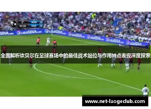 全面解析坎贝尔在足球赛场中的最佳战术站位与作用特点表现深度探索