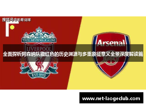 全面探析阿森纳队徽红色的历史渊源与多重象征意义全景深度解读篇