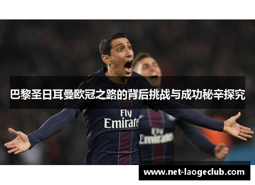 巴黎圣日耳曼欧冠之路的背后挑战与成功秘辛探究