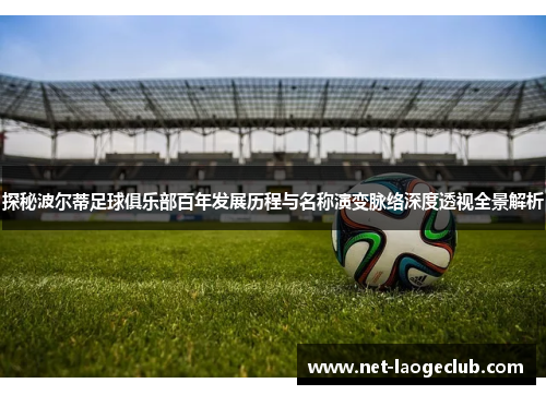 探秘波尔蒂足球俱乐部百年发展历程与名称演变脉络深度透视全景解析