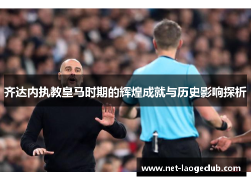 齐达内执教皇马时期的辉煌成就与历史影响探析