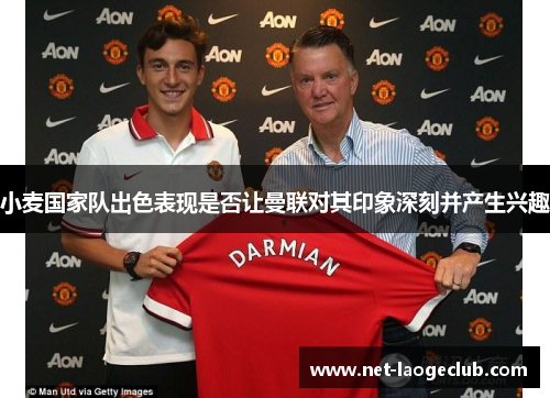 小麦国家队出色表现是否让曼联对其印象深刻并产生兴趣