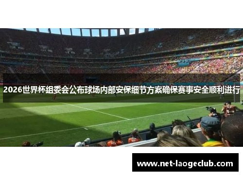 2026世界杯组委会公布球场内部安保细节方案确保赛事安全顺利进行