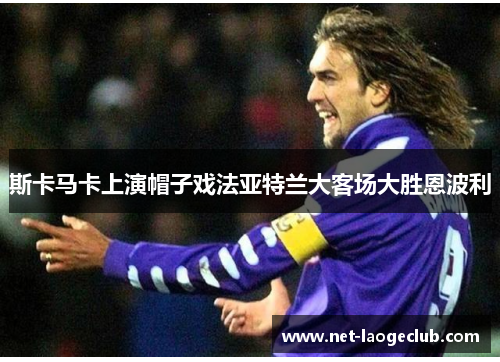 斯卡马卡上演帽子戏法亚特兰大客场大胜恩波利