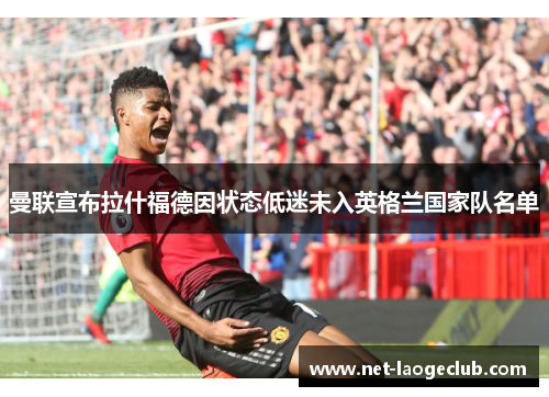 曼联宣布拉什福德因状态低迷未入英格兰国家队名单