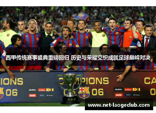 西甲传统赛事盛典重磅回归 历史与荣耀交织成就足球巅峰对决