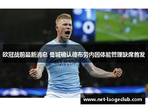 欧冠战前最新消息 曼城确认德布劳内因体能管理缺席首发